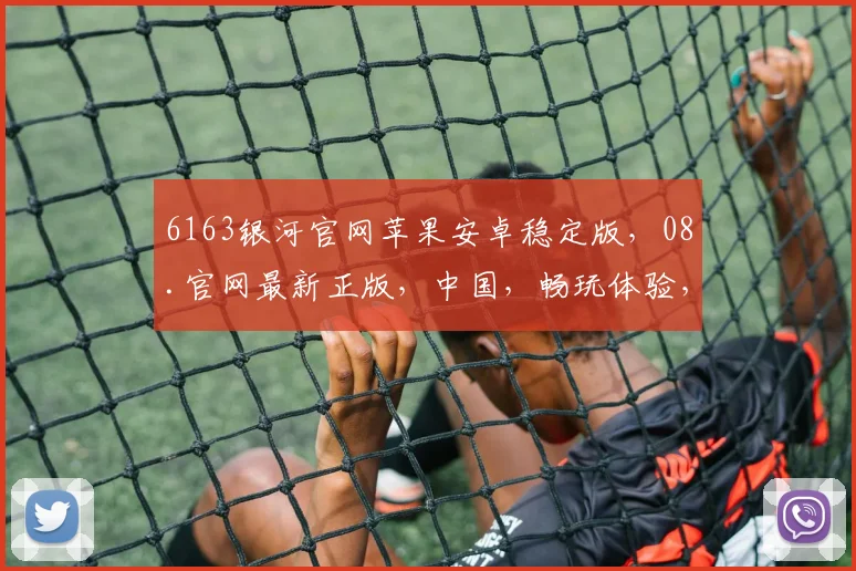 6163银河官网苹果安卓稳定版，08.官网最新正版，中国，畅玩体验，独家推荐