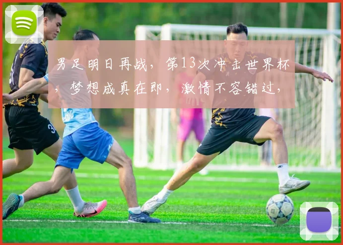 男足明日再战，第13次冲击世界杯，梦想成真在即，激情不容错过，加油
