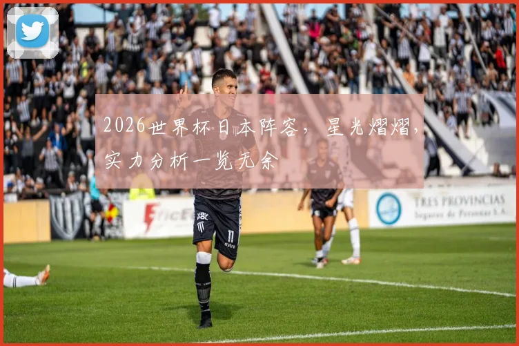 2026世界杯日本阵容，星光熠熠，实力分析一览无余