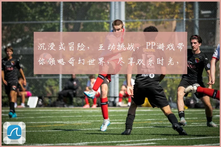 沉浸式冒险，互动挑战，PP游戏带你领略奇幻世界，尽享欢乐时光，不容错过