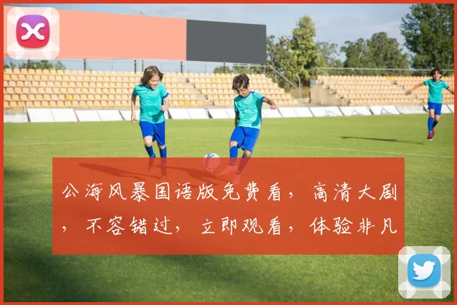 公海风暴国语版免费看，高清大剧，不容错过，立即观看，体验非凡