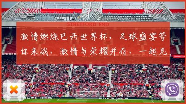 激情燃烧巴西世界杯，足球盛宴等你来战，激情与荣耀并存，一起见证