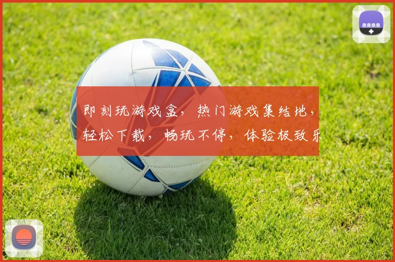 即刻玩游戏盒，热门游戏集结地，轻松下载，畅玩不停，体验极致乐趣，尽在指尖