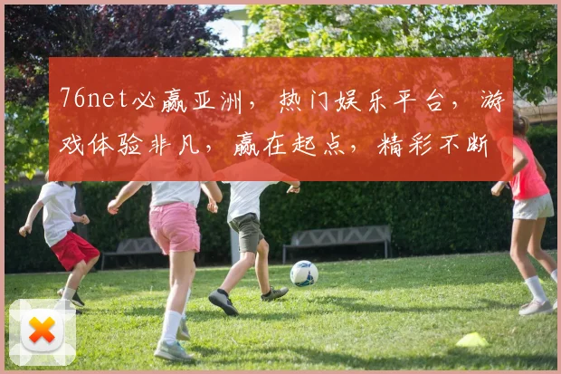 76net必赢亚洲，热门娱乐平台，游戏体验非凡，赢在起点，精彩不断